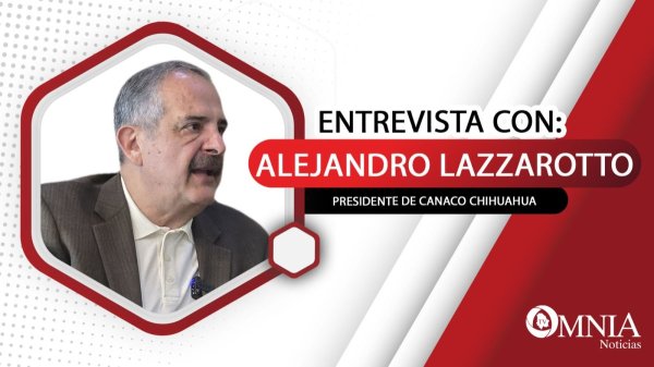 Entrevista con Alejandro Lazzarotto, presidente de Canaco Chihuahua (II de II partes)