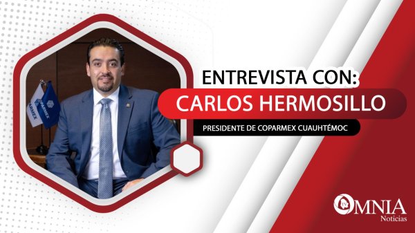 Entrevista con Carlos Hermosillo, presidente de Coparmex Cuauhtémoc