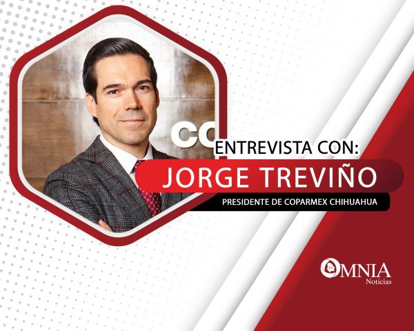 Entrevista con Jorge Treviño, Presidente de COPARMEX Chihuahua