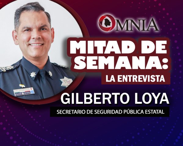 Entrevista con Gilberto Loya, Secretario de Seguridad Pública del Estado