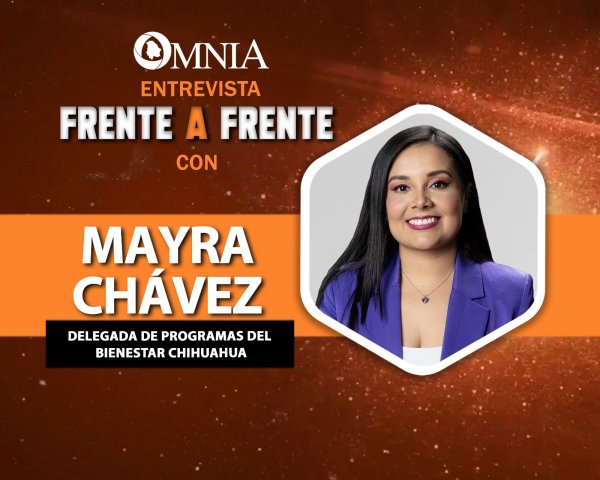 OMNIA frente a frente: con Mayra Chávez, Delegada de Programas del Bienestar en Chihuahua